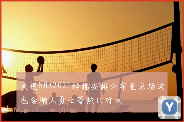 央视NBA2021转播安排公布重点场次包含湖人勇士等热门对决