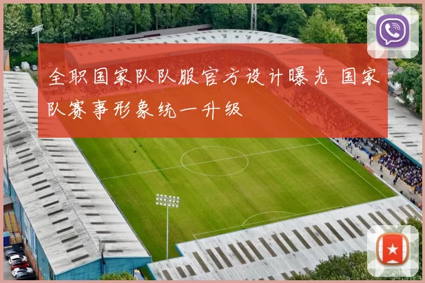 全职国家队队服官方设计曝光 国家队赛事形象统一升级
