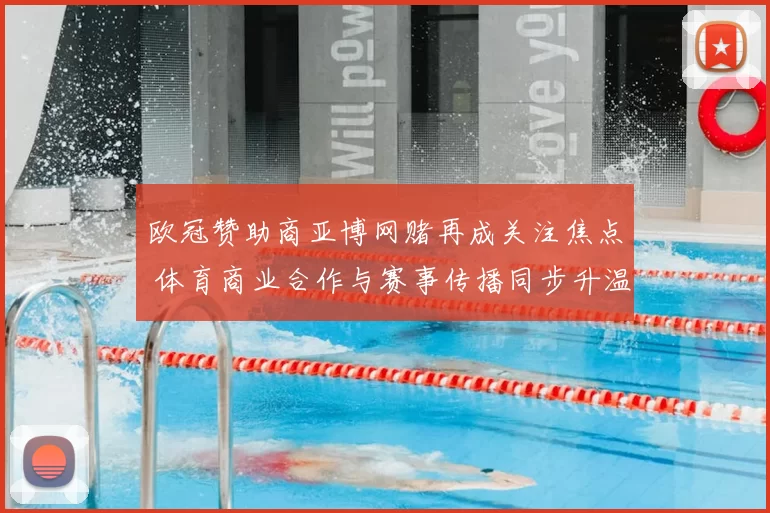 欧冠赞助商亚博网赌再成关注焦点 体育商业合作与赛事传播同步升温