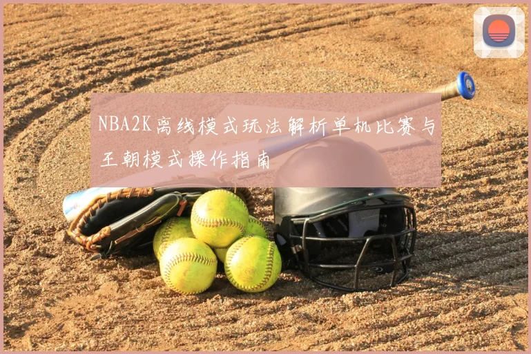 NBA2K离线模式玩法解析单机比赛与王朝模式操作指南