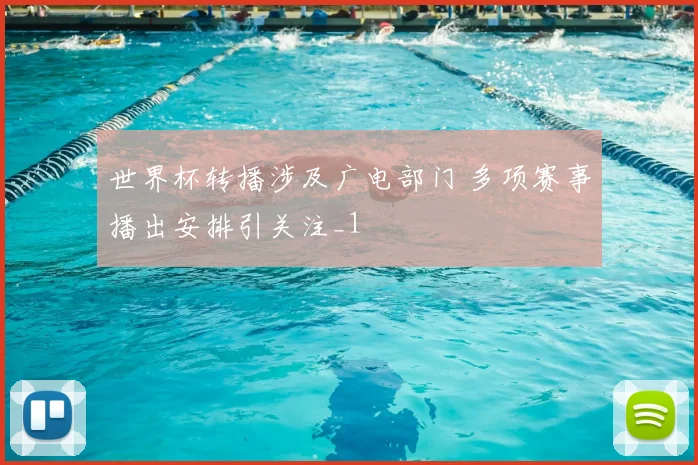 世界杯转播涉及广电部门 多项赛事播出安排引关注_1
