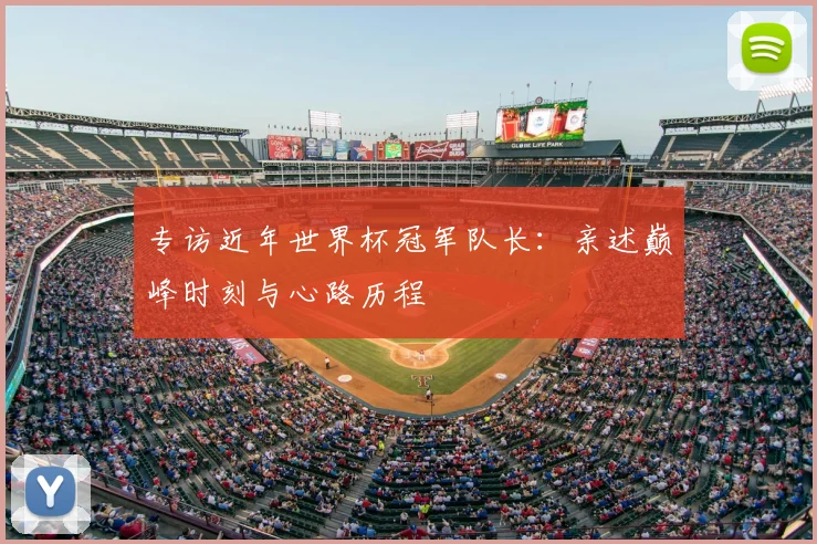 专访近年世界杯冠军队长:亲述巅峰时刻与心路历程