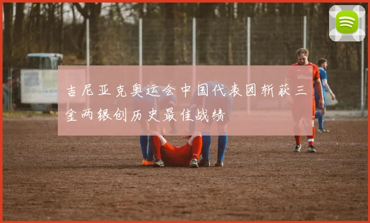 吉尼亚克奥运会中国代表团斩获三金两银创历史最佳战绩