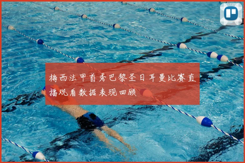 梅西法甲首秀巴黎圣日耳曼比赛直播观看数据表现回顾