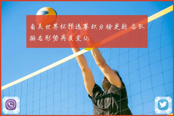 南美世界杯预选赛积分榜更新 各队排名形势再度变化
